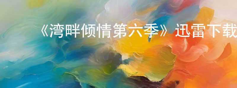 戴国斌的动漫综艺大全,《湾畔倾情第六季》迅雷下载/在线观看-都市情感-美剧天堂